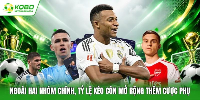 Ngoài hai nhóm chính, tỷ lệ kèo còn mở rộng thêm cược phụ